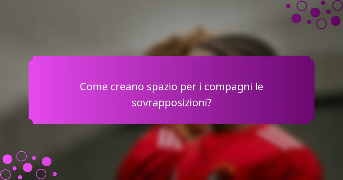 Come creano spazio per i compagni le sovrapposizioni?