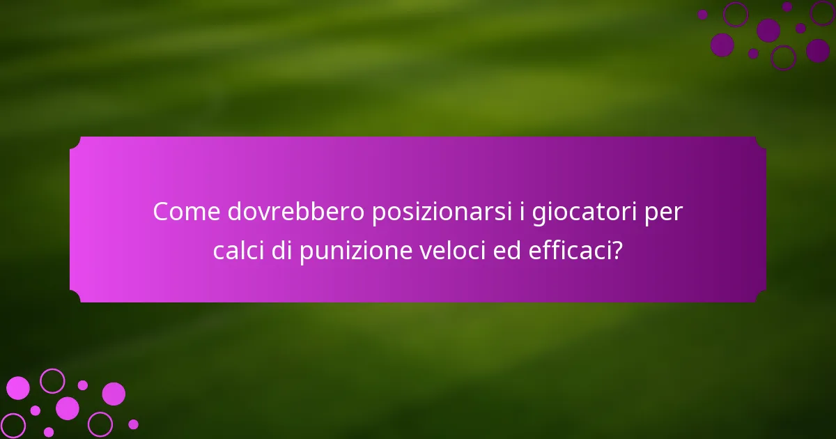 Come dovrebbero posizionarsi i giocatori per calci di punizione veloci ed efficaci?