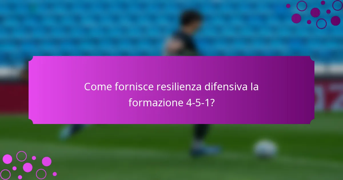 Come fornisce resilienza difensiva la formazione 4-5-1?