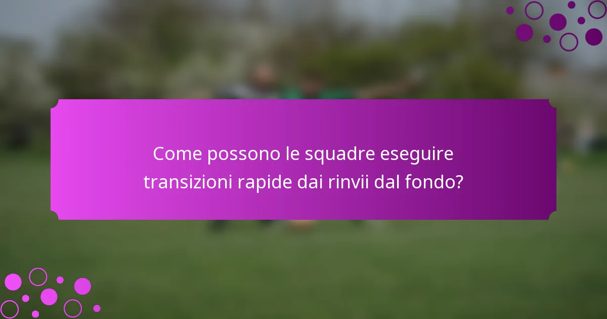 Come possono le squadre eseguire transizioni rapide dai rinvii dal fondo?