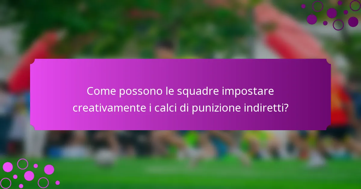 Come possono le squadre impostare creativamente i calci di punizione indiretti?