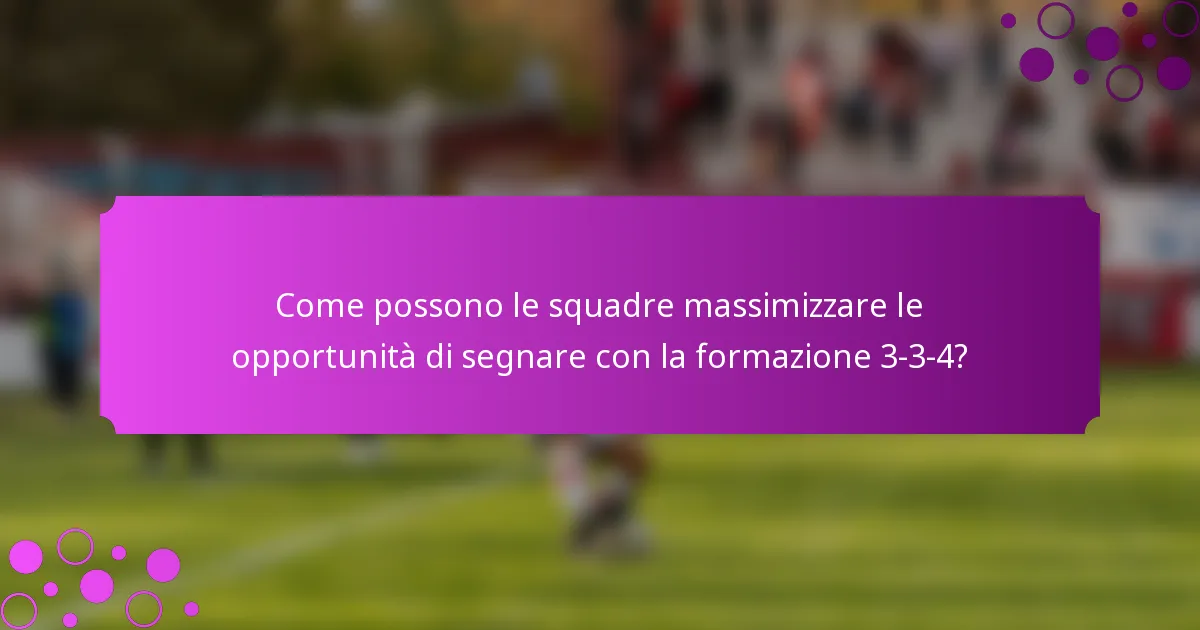 Come possono le squadre massimizzare le opportunità di segnare con la formazione 3-3-4?