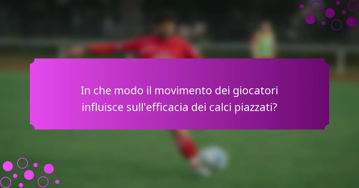 In che modo il movimento dei giocatori influisce sull'efficacia dei calci piazzati?