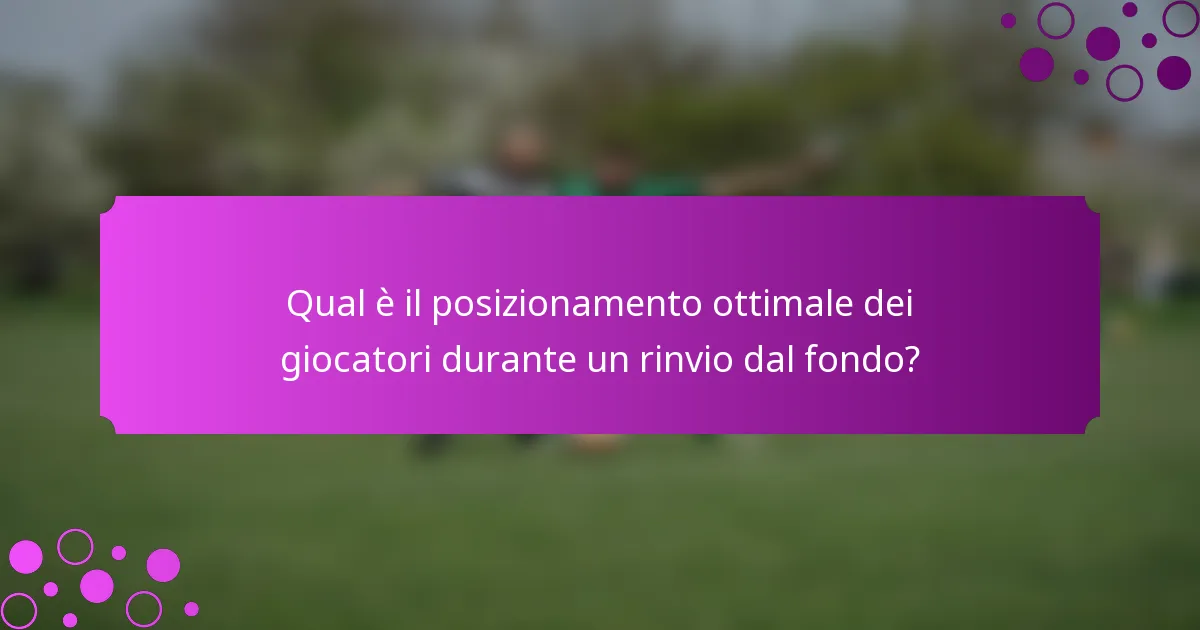 Qual è il posizionamento ottimale dei giocatori durante un rinvio dal fondo?