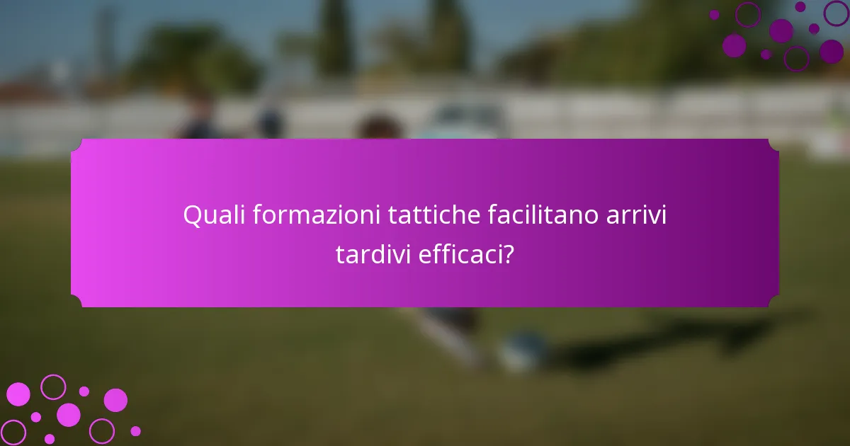 Quali formazioni tattiche facilitano arrivi tardivi efficaci?