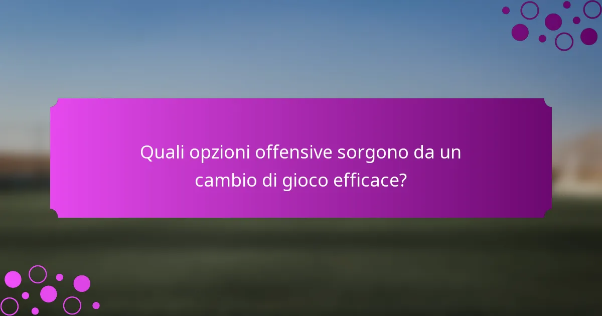 Quali opzioni offensive sorgono da un cambio di gioco efficace?