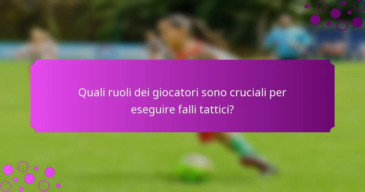 Quali ruoli dei giocatori sono cruciali per eseguire falli tattici?