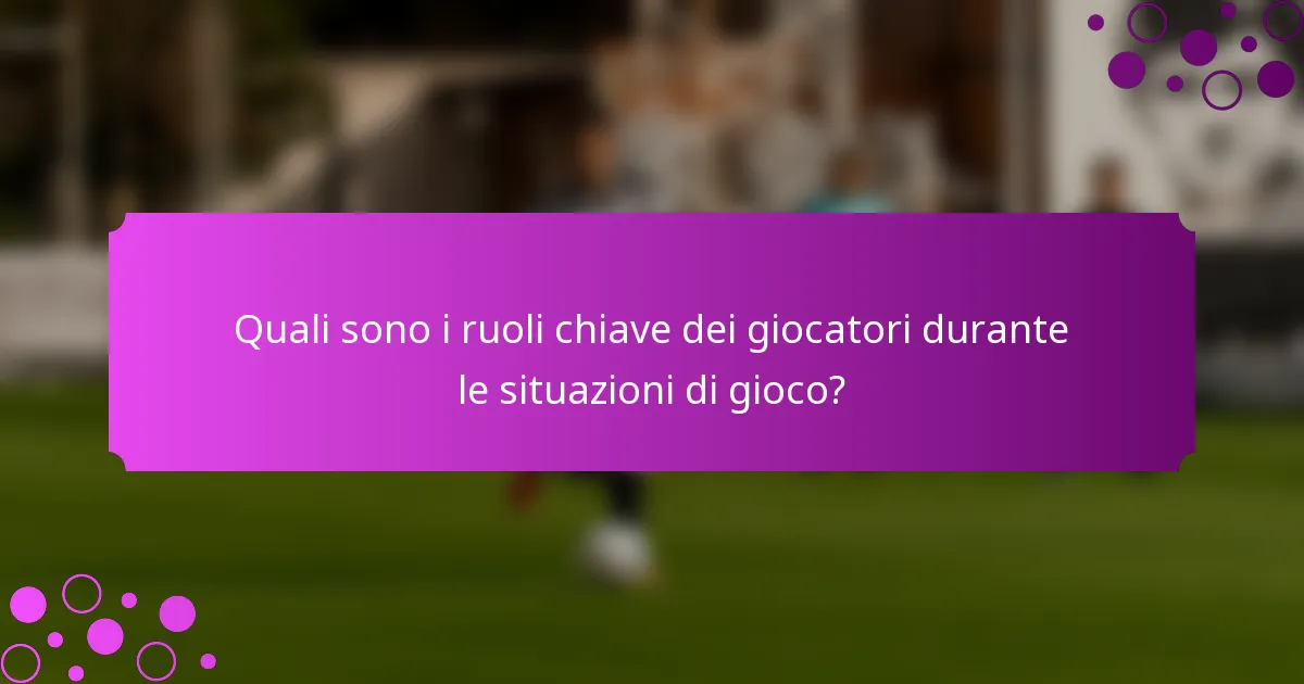 Quali sono i ruoli chiave dei giocatori durante le situazioni di gioco?