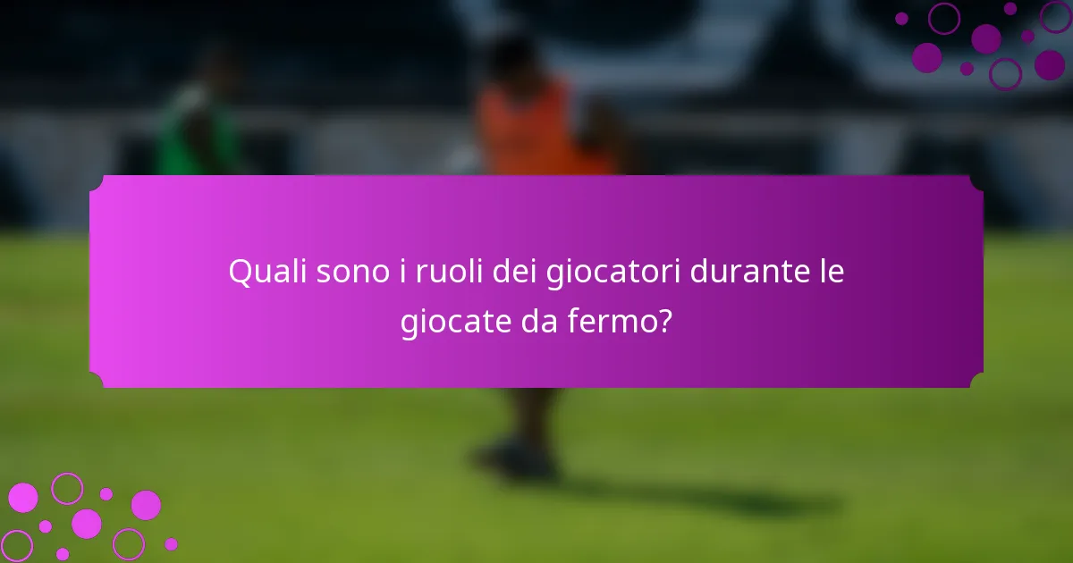 Quali sono i ruoli dei giocatori durante le giocate da fermo?