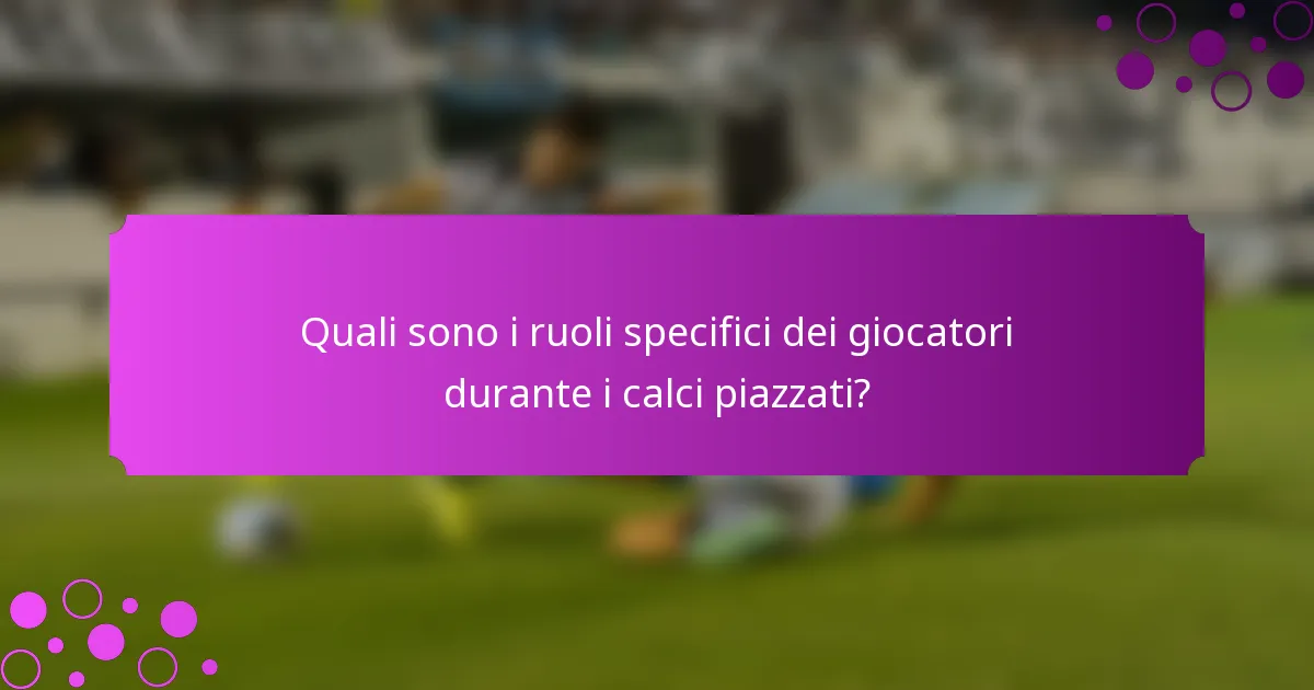 Quali sono i ruoli specifici dei giocatori durante i calci piazzati?