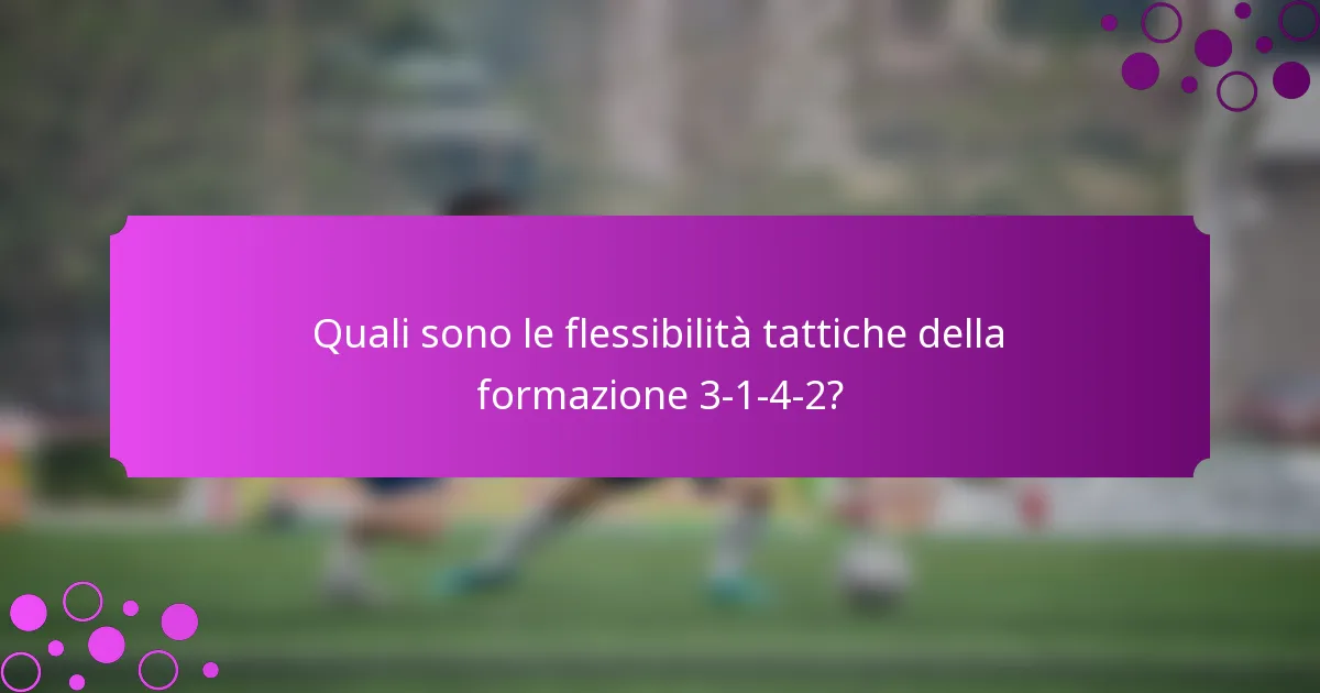 Quali sono le flessibilità tattiche della formazione 3-1-4-2?