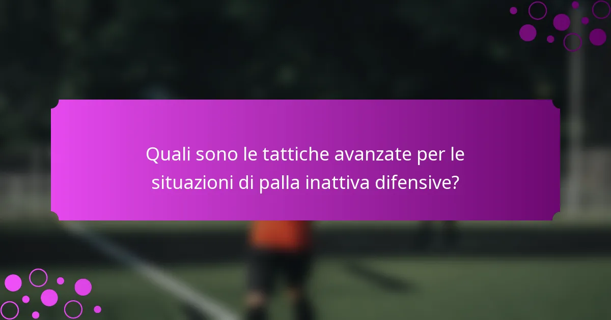 Quali sono le tattiche avanzate per le situazioni di palla inattiva difensive?