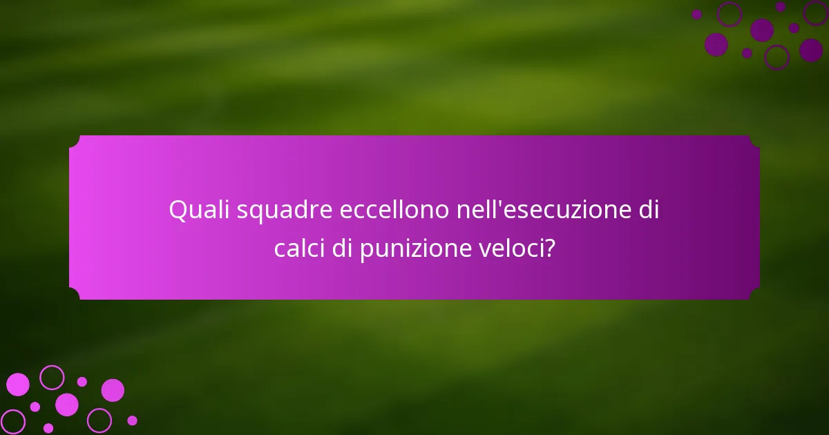 Quali squadre eccellono nell'esecuzione di calci di punizione veloci?