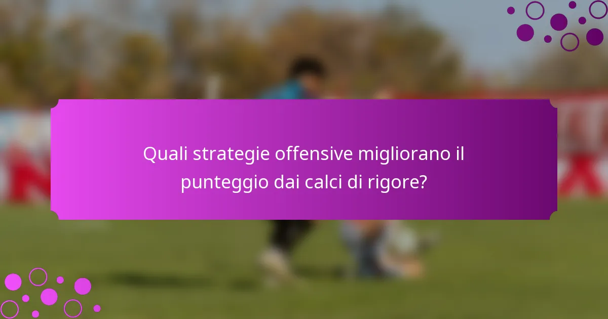 Quali strategie offensive migliorano il punteggio dai calci di rigore?