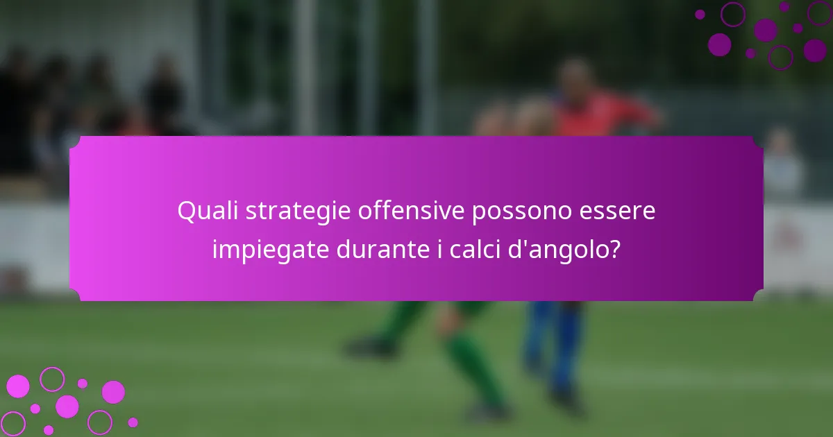 Quali strategie offensive possono essere impiegate durante i calci d'angolo?