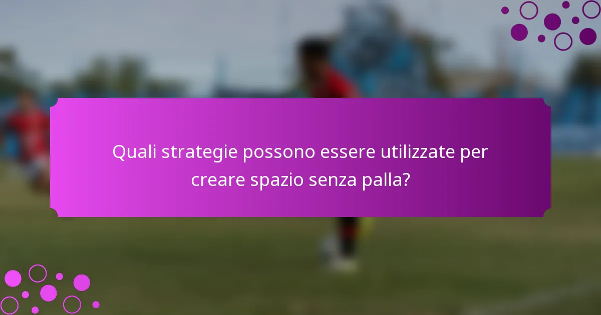 Quali strategie possono essere utilizzate per creare spazio senza palla?