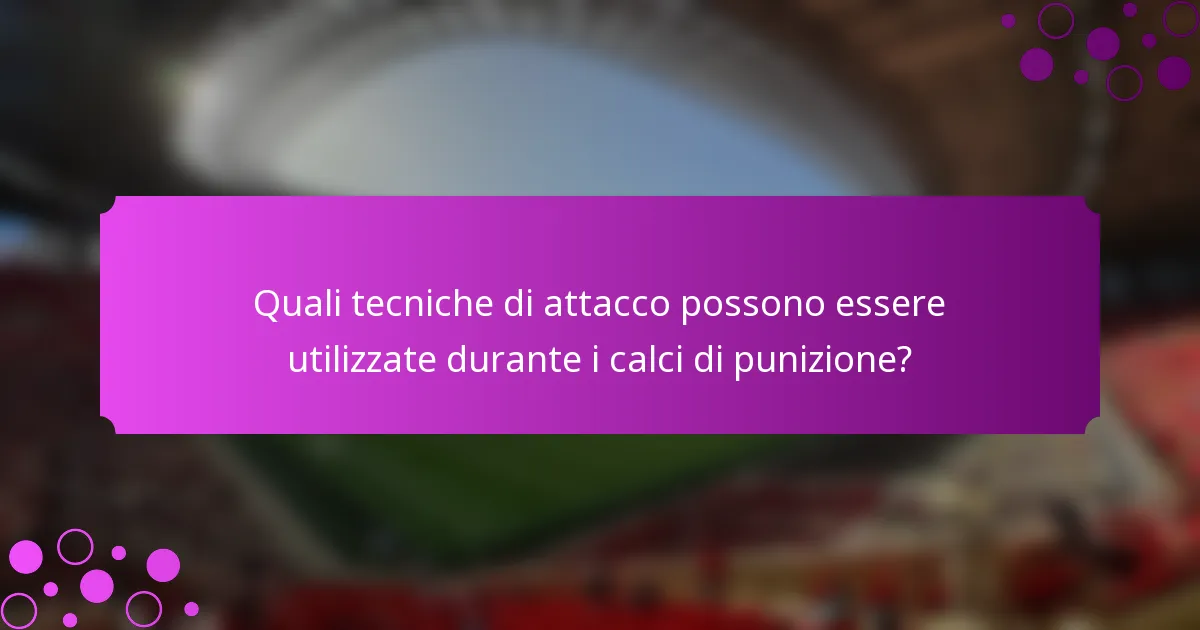 Quali tecniche di attacco possono essere utilizzate durante i calci di punizione?